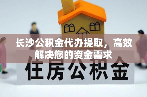 祁阳长沙公积金代办提取，高效解决您的资金需求