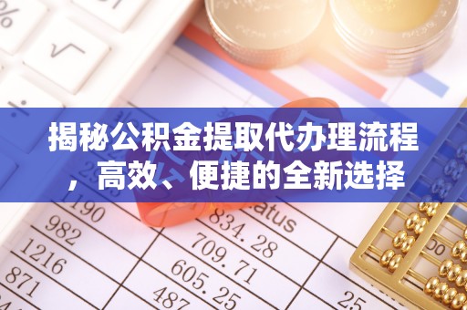 祁阳揭秘公积金提取代办理流程，高效、便捷的全新选择