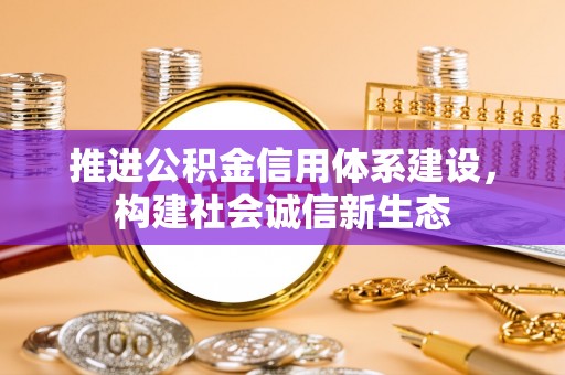 祁阳推进公积金信用体系建设，构建社会诚信新生态