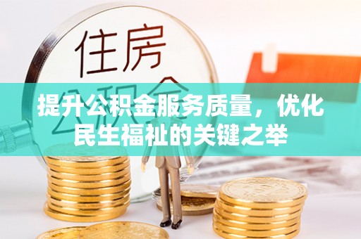 祁阳提升公积金服务质量，优化民生福祉的关键之举