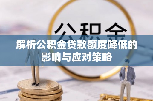 祁阳解析公积金贷款额度降低的影响与应对策略