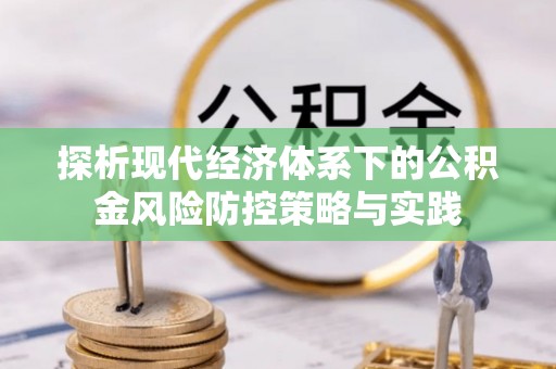 祁阳探析现代经济体系下的公积金风险防控策略与实践