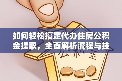 祁阳如何轻松搞定代办住房公积金提取，全面解析流程与技巧
