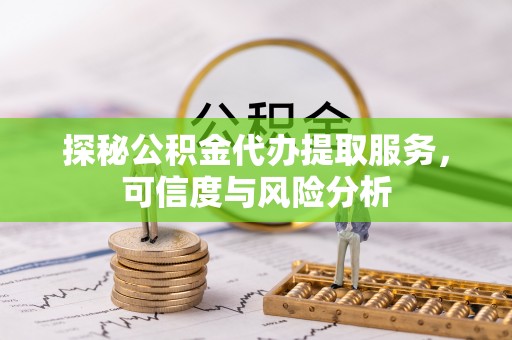 祁阳探秘公积金代办提取服务，可信度与风险分析
