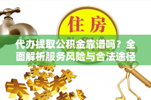 祁阳代办提取公积金靠谱吗？全面解析服务风险与合法途径