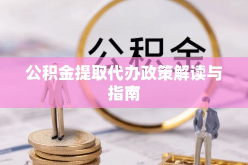祁阳公积金提取代办政策解读与指南