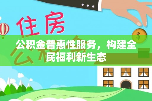 祁阳公积金普惠性服务，构建全民福利新生态