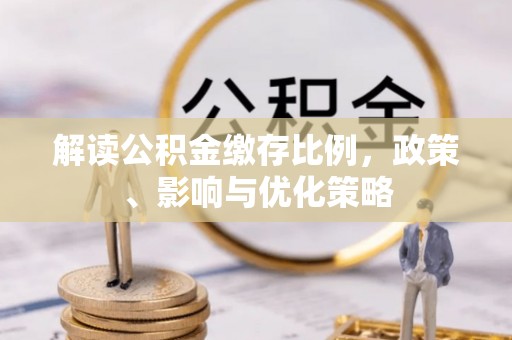 祁阳解读公积金缴存比例，政策、影响与优化策略