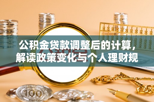 祁阳公积金贷款调整后的计算，解读政策变化与个人理财规划
