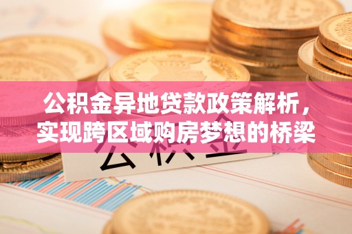 祁阳公积金异地贷款政策解析，实现跨区域购房梦想的桥梁