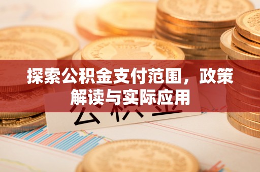 祁阳探索公积金支付范围，政策解读与实际应用