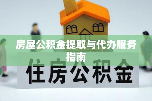 祁阳房屋公积金提取与代办服务指南