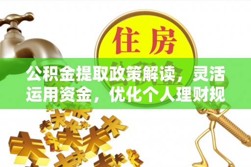 祁阳公积金提取政策解读，灵活运用资金，优化个人理财规划
