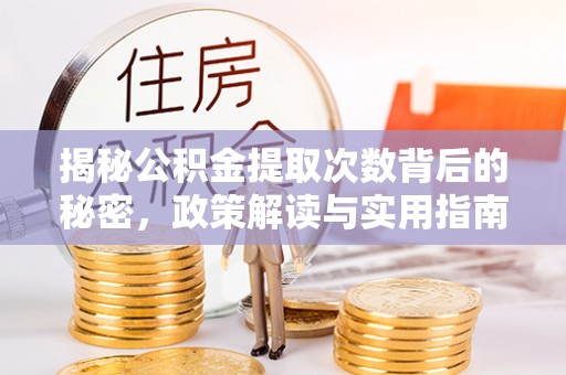 祁阳揭秘公积金提取次数背后的秘密，政策解读与实用指南