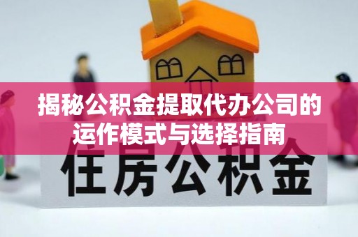 祁阳揭秘公积金提取代办公司的运作模式与选择指南