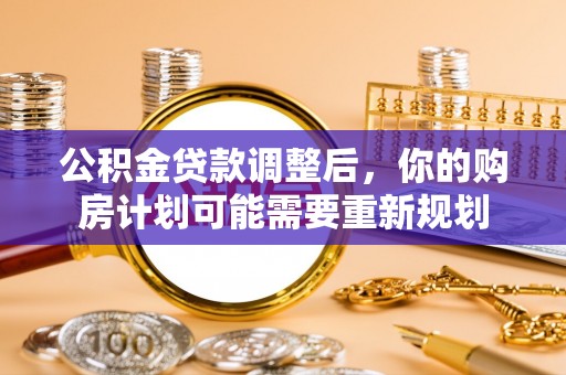祁阳公积金贷款调整后，你的购房计划可能需要重新规划