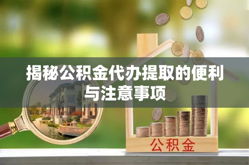 祁阳揭秘公积金代办提取的便利与注意事项
