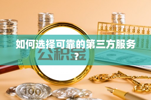 祁阳如何选择可靠的第三方服务？