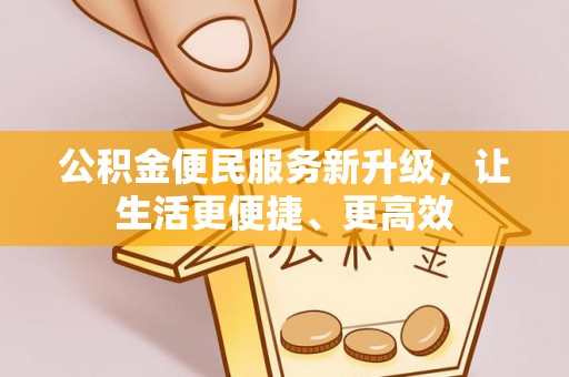 祁阳公积金便民服务新升级，让生活更便捷、更高效