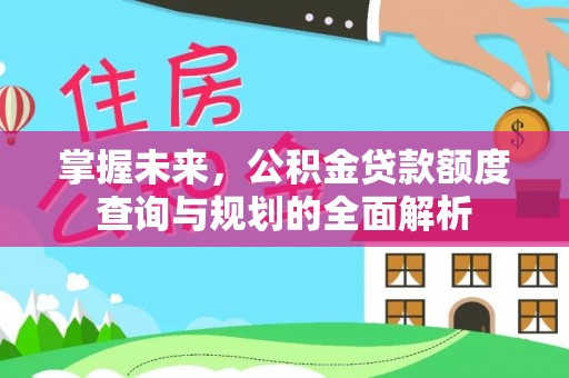 祁阳掌握未来，公积金贷款额度查询与规划的全面解析