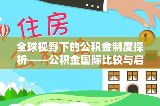 祁阳全球视野下的公积金制度探析——公积金国际比较与启示