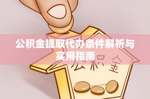 祁阳公积金提取代办条件解析与实用指南