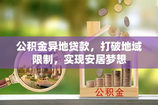 祁阳公积金异地贷款，打破地域限制，实现安居梦想