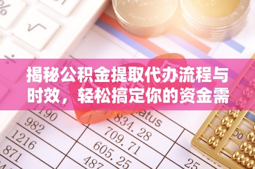 祁阳揭秘公积金提取代办流程与时效，轻松搞定你的资金需求