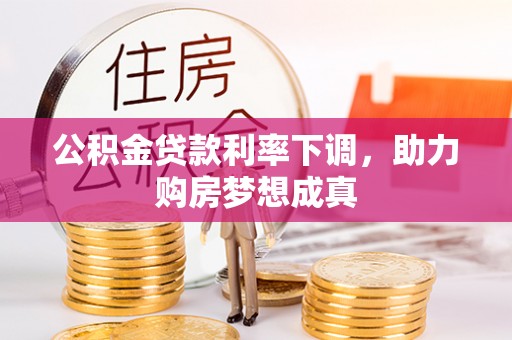 祁阳公积金贷款利率下调，助力购房梦想成真
