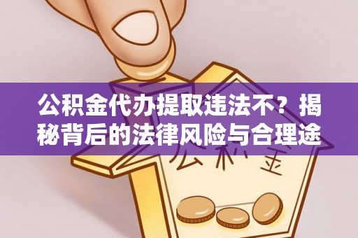 祁阳公积金代办提取违法不？揭秘背后的法律风险与合理途径
