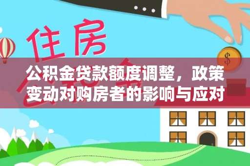 祁阳公积金贷款额度调整，政策变动对购房者的影响与应对策略
