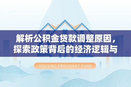祁阳解析公积金贷款调整原因，探索政策背后的经济逻辑与民生影响