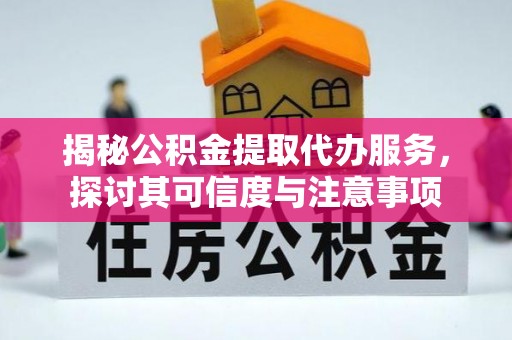 祁阳揭秘公积金提取代办服务，探讨其可信度与注意事项