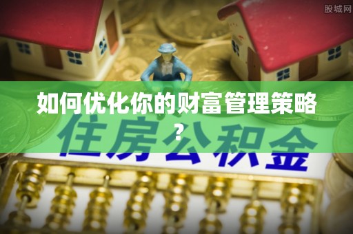 祁阳如何优化你的财富管理策略？