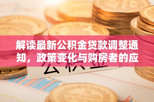 祁阳解读最新公积金贷款调整通知，政策变化与购房者的应对策略