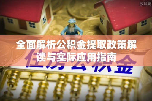 祁阳全面解析公积金提取政策解读与实际应用指南