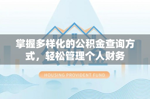 祁阳掌握多样化的公积金查询方式，轻松管理个人财务