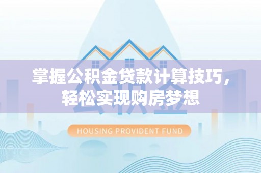 祁阳掌握公积金贷款计算技巧，轻松实现购房梦想