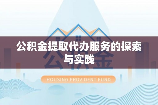 祁阳公积金提取代办服务的探索与实践