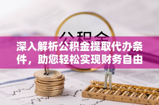 祁阳深入解析公积金提取代办条件，助您轻松实现财务自由