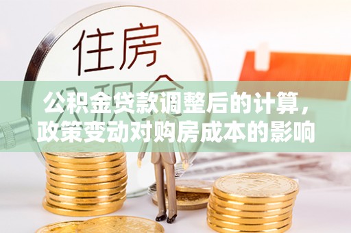 祁阳公积金贷款调整后的计算，政策变动对购房成本的影响分析