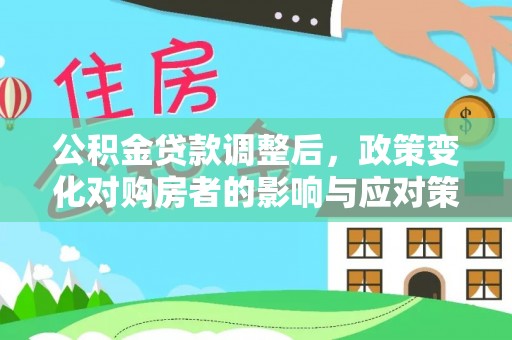 祁阳公积金贷款调整后，政策变化对购房者的影响与应对策略