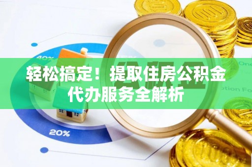 祁阳轻松搞定！提取住房公积金代办服务全解析