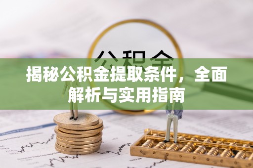 祁阳揭秘公积金提取条件，全面解析与实用指南