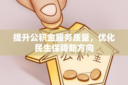 祁阳提升公积金服务质量，优化民生保障新方向
