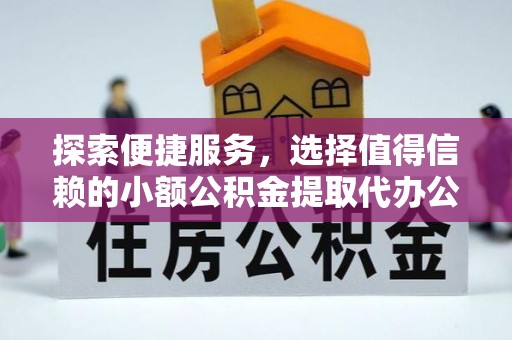 祁阳探索便捷服务，选择值得信赖的小额公积金提取代办公司