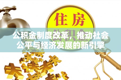 祁阳公积金制度改革，推动社会公平与经济发展的新引擎