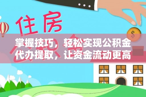 祁阳掌握技巧，轻松实现公积金代办提取，让资金流动更高效