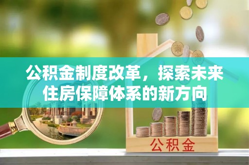 祁阳公积金制度改革，探索未来住房保障体系的新方向