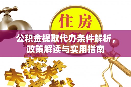 祁阳公积金提取代办条件解析，政策解读与实用指南
